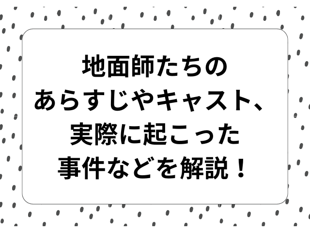 地面師たちの あらすじやキャスト、実際に起こった 事件などを解説！