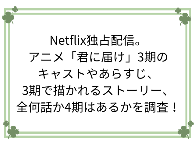 Netflix独占配信。アニメ「君に届け」3期のキャストやあらすじ、3期で描かれるストーリー、全何話か4期はあるかを調査！